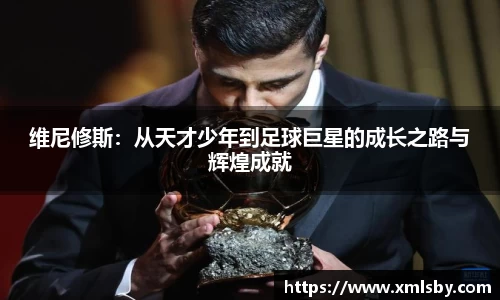 维尼修斯：从天才少年到足球巨星的成长之路与辉煌成就