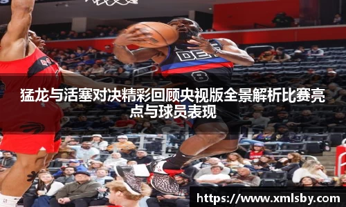 猛龙与活塞对决精彩回顾央视版全景解析比赛亮点与球员表现
