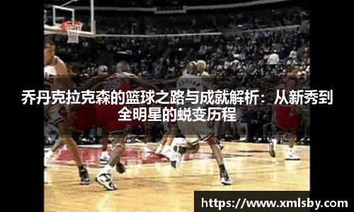 乔丹克拉克森的篮球之路与成就解析：从新秀到全明星的蜕变历程
