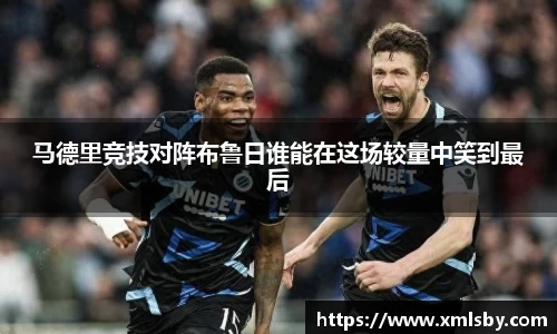 马德里竞技对阵布鲁日谁能在这场较量中笑到最后