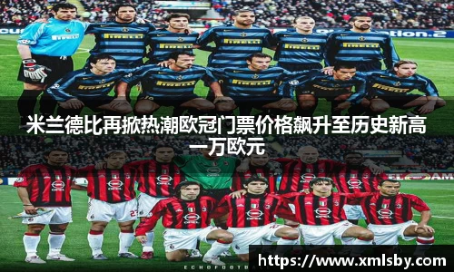 米兰德比再掀热潮欧冠门票价格飙升至历史新高一万欧元