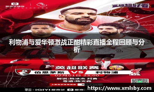 利物浦与爱华顿激战正酣精彩直播全程回顾与分析