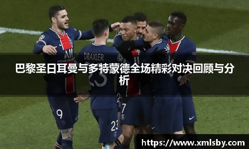 巴黎圣日耳曼与多特蒙德全场精彩对决回顾与分析