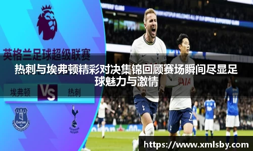 热刺与埃弗顿精彩对决集锦回顾赛场瞬间尽显足球魅力与激情