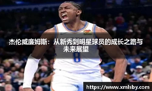 杰伦威廉姆斯：从新秀到明星球员的成长之路与未来展望