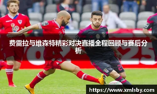 费雷拉与维森特精彩对决直播全程回顾与赛后分析