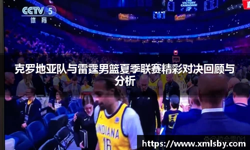 克罗地亚队与雷霆男篮夏季联赛精彩对决回顾与分析