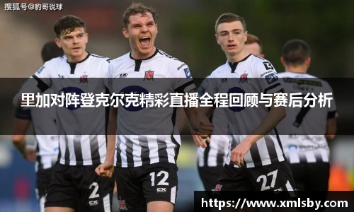 里加对阵登克尔克精彩直播全程回顾与赛后分析