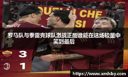 罗马队与泰雷克球队激战正酣谁能在这场较量中笑到最后