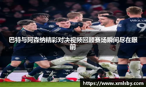 巴特与阿森纳精彩对决视频回顾赛场瞬间尽在眼前
