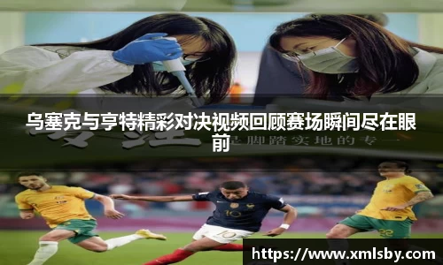 乌塞克与亨特精彩对决视频回顾赛场瞬间尽在眼前
