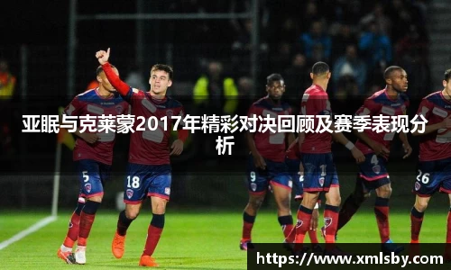 亚眠与克莱蒙2017年精彩对决回顾及赛季表现分析