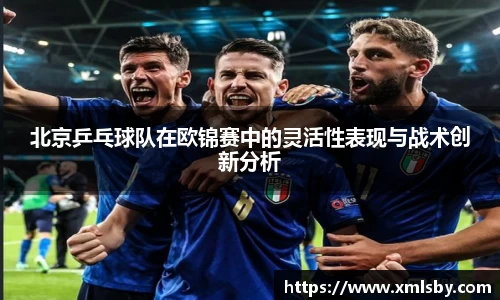 北京乒乓球队在欧锦赛中的灵活性表现与战术创新分析