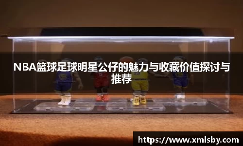NBA篮球足球明星公仔的魅力与收藏价值探讨与推荐