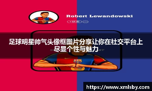 足球明星帅气头像框图片分享让你在社交平台上尽显个性与魅力