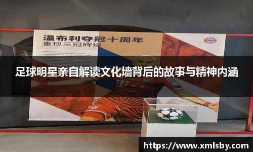 足球明星亲自解读文化墙背后的故事与精神内涵